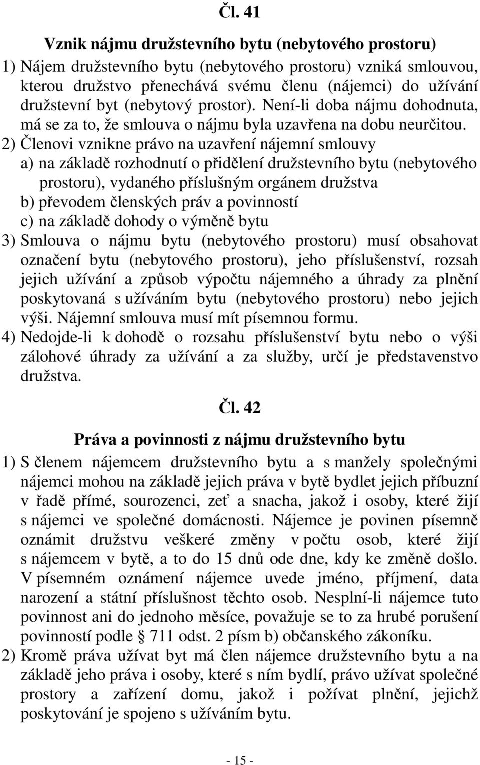 2) Členovi vznikne právo na uzavření nájemní smlouvy a) na základě rozhodnutí o přidělení družstevního bytu (nebytového prostoru), vydaného příslušným orgánem družstva b) převodem členských práv a