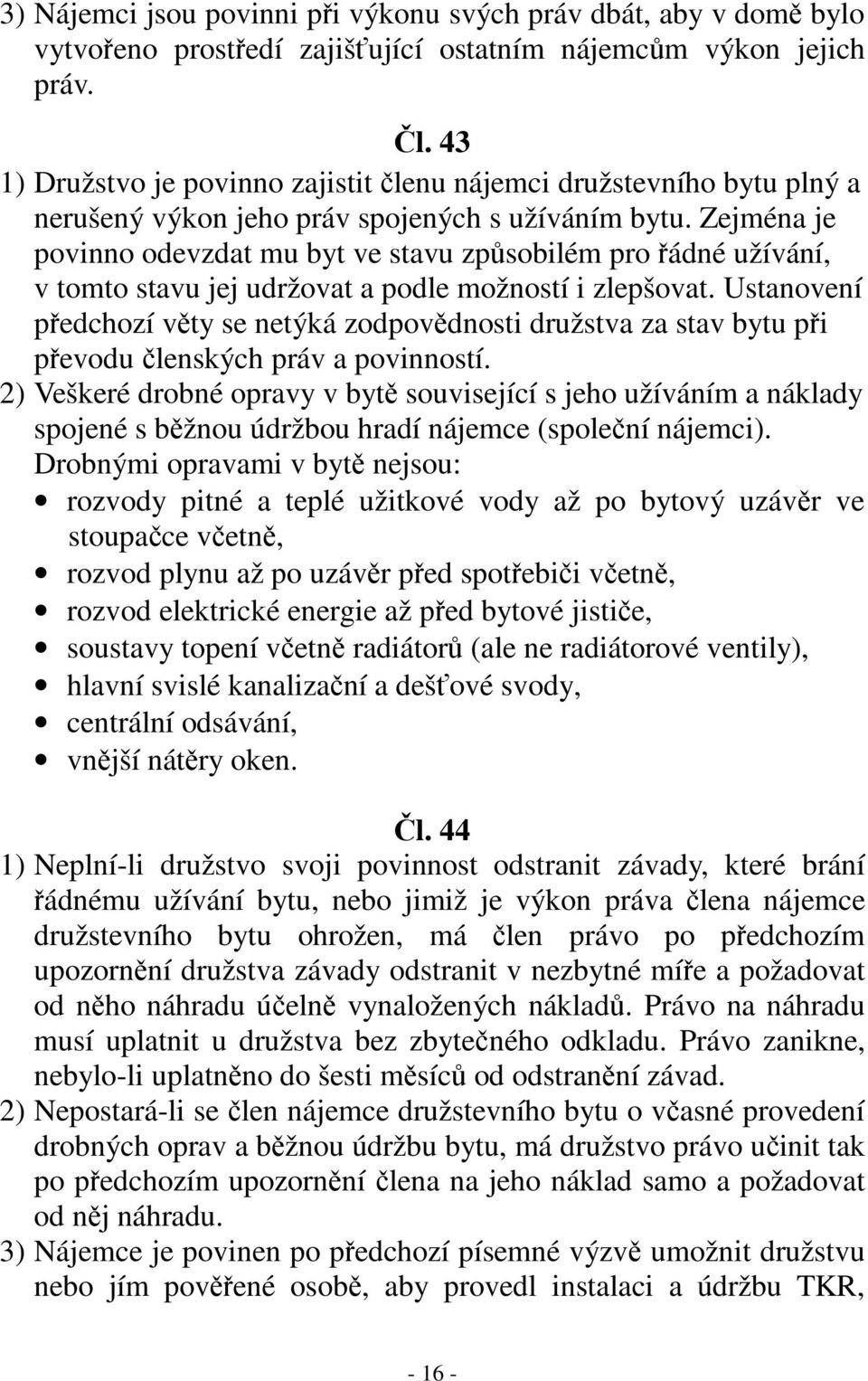 Zejména je povinno odevzdat mu byt ve stavu způsobilém pro řádné užívání, v tomto stavu jej udržovat a podle možností i zlepšovat.