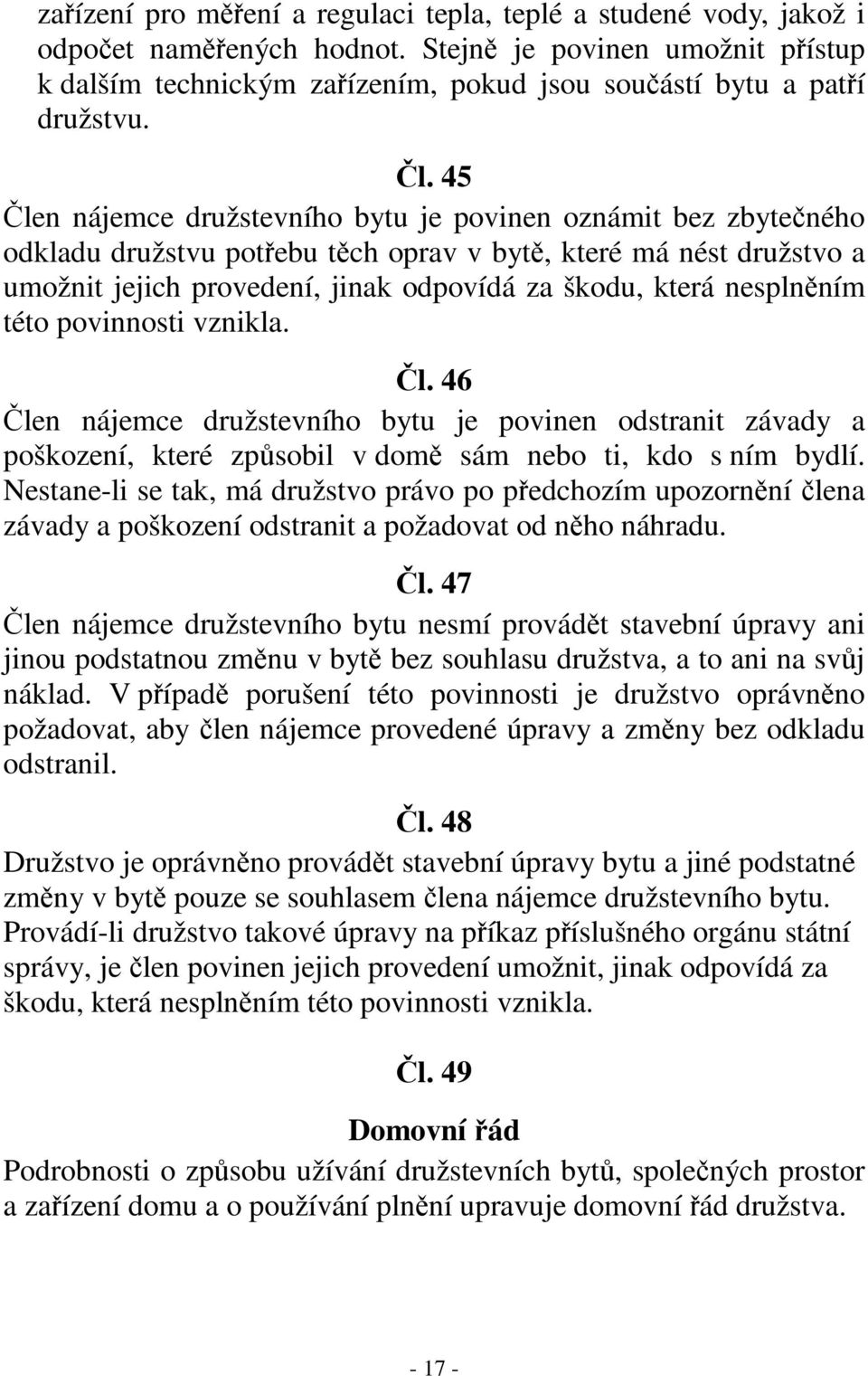 45 Člen nájemce družstevního bytu je povinen oznámit bez zbytečného odkladu družstvu potřebu těch oprav v bytě, které má nést družstvo a umožnit jejich provedení, jinak odpovídá za škodu, která