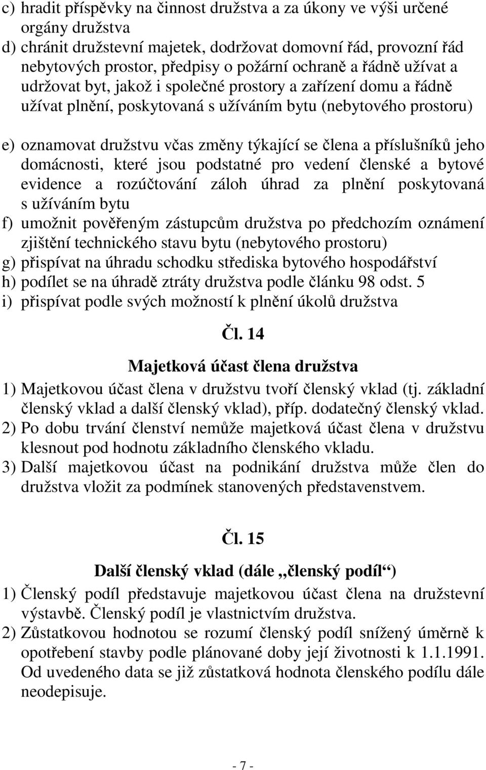 příslušníků jeho domácnosti, které jsou podstatné pro vedení členské a bytové evidence a rozúčtování záloh úhrad za plnění poskytovaná s užíváním bytu f) umožnit pověřeným zástupcům družstva po