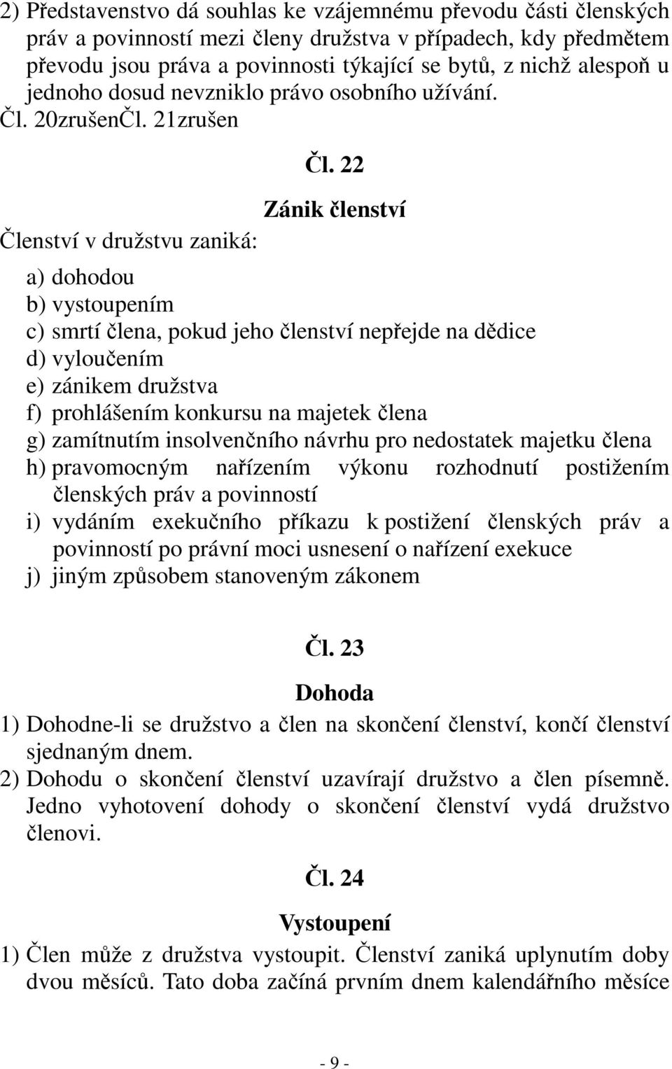 22 Zánik členství Členství v družstvu zaniká: a) dohodou b) vystoupením c) smrtí člena, pokud jeho členství nepřejde na dědice d) vyloučením e) zánikem družstva f) prohlášením konkursu na majetek