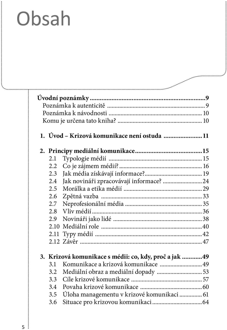 7 Neprofesionální média...35 2.8 Vliv médií...36 2.9 Novináři jako lidé...38 2.10 Mediální role...40 2.11 Typy médií...42 2.12 Závěr...47 3. Krizová komunikace s médii: co, kdy, proč a jak...49 3.