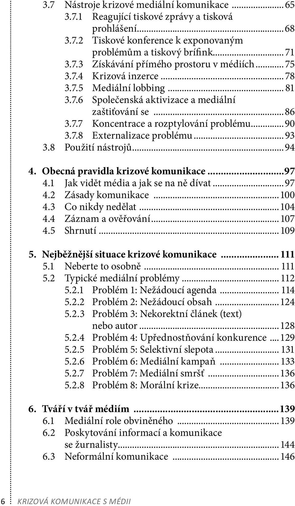 ..93 3.8 Použití nástrojů...94 4. Obecná pravidla krizové komunikace...97 4.1 Jak vidět média a jak se na ně dívat...97 4.2 Zásady komunikace...100 4.3 Co nikdy nedělat...104 4.4 Záznam a ověřování.