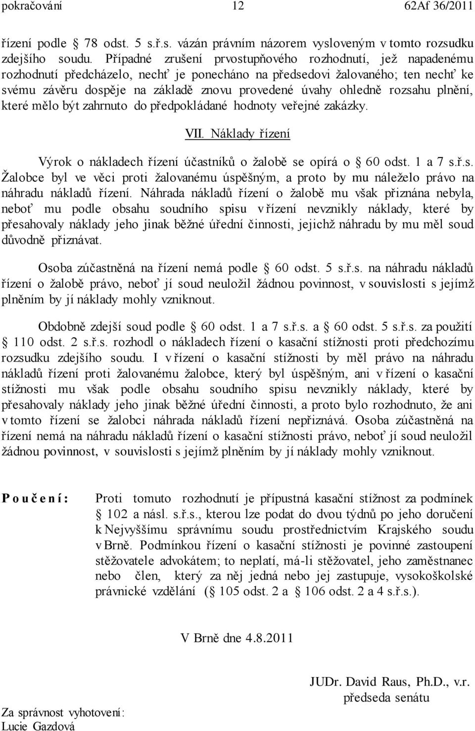 ohledně rozsahu plnění, které mělo být zahrnuto do předpokládané hodnoty veřejné zakázky. VII. Náklady řízení Výrok o nákladech řízení účastníků o žalobě se opírá o 60 odst. 1 a 7 s.ř.s. Žalobce byl ve věci proti žalovanému úspěšným, a proto by mu náleželo právo na náhradu nákladů řízení.