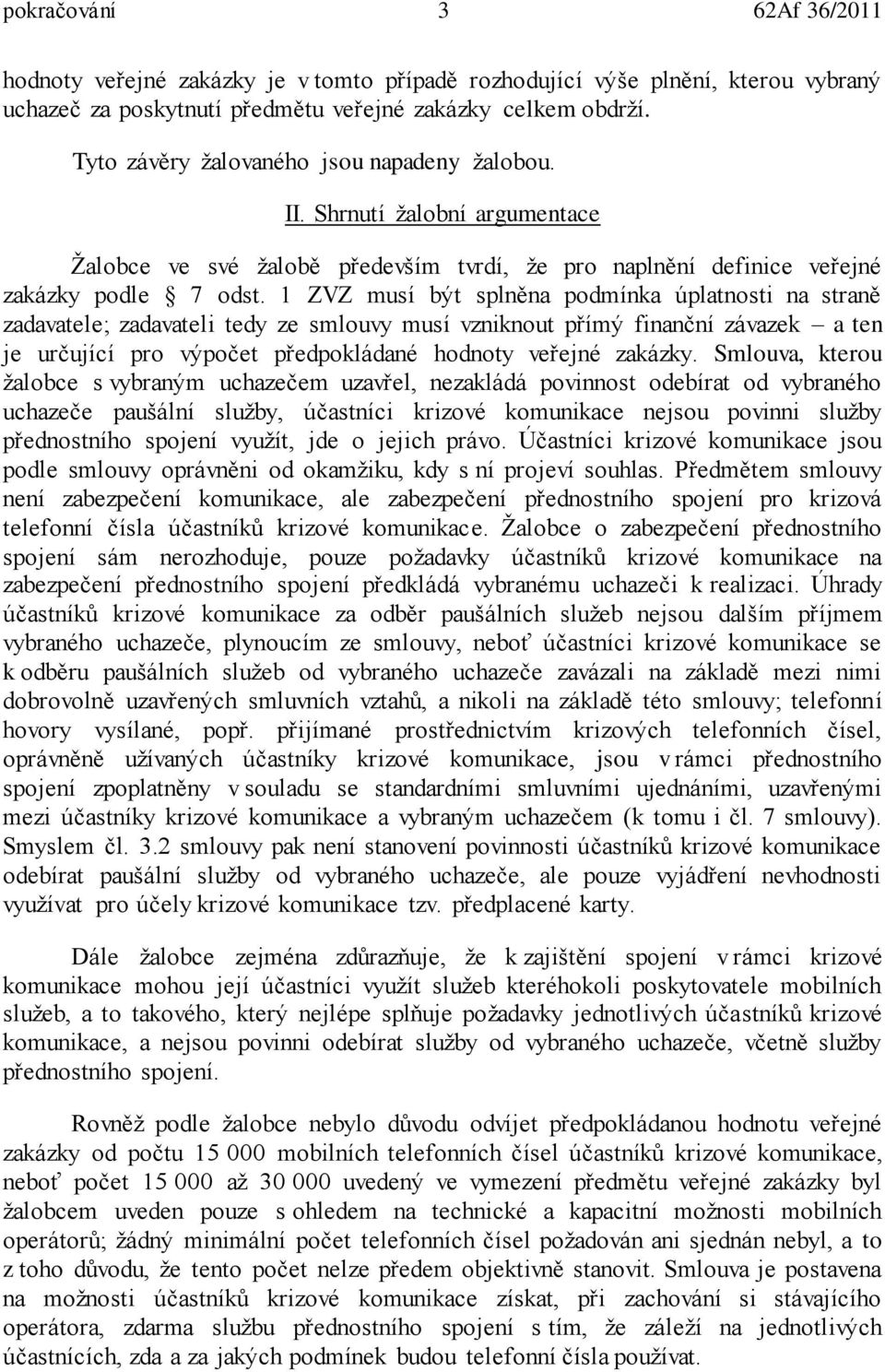 1 ZVZ musí být splněna podmínka úplatnosti na straně zadavatele; zadavateli tedy ze smlouvy musí vzniknout přímý finanční závazek a ten je určující pro výpočet předpokládané hodnoty veřejné zakázky.