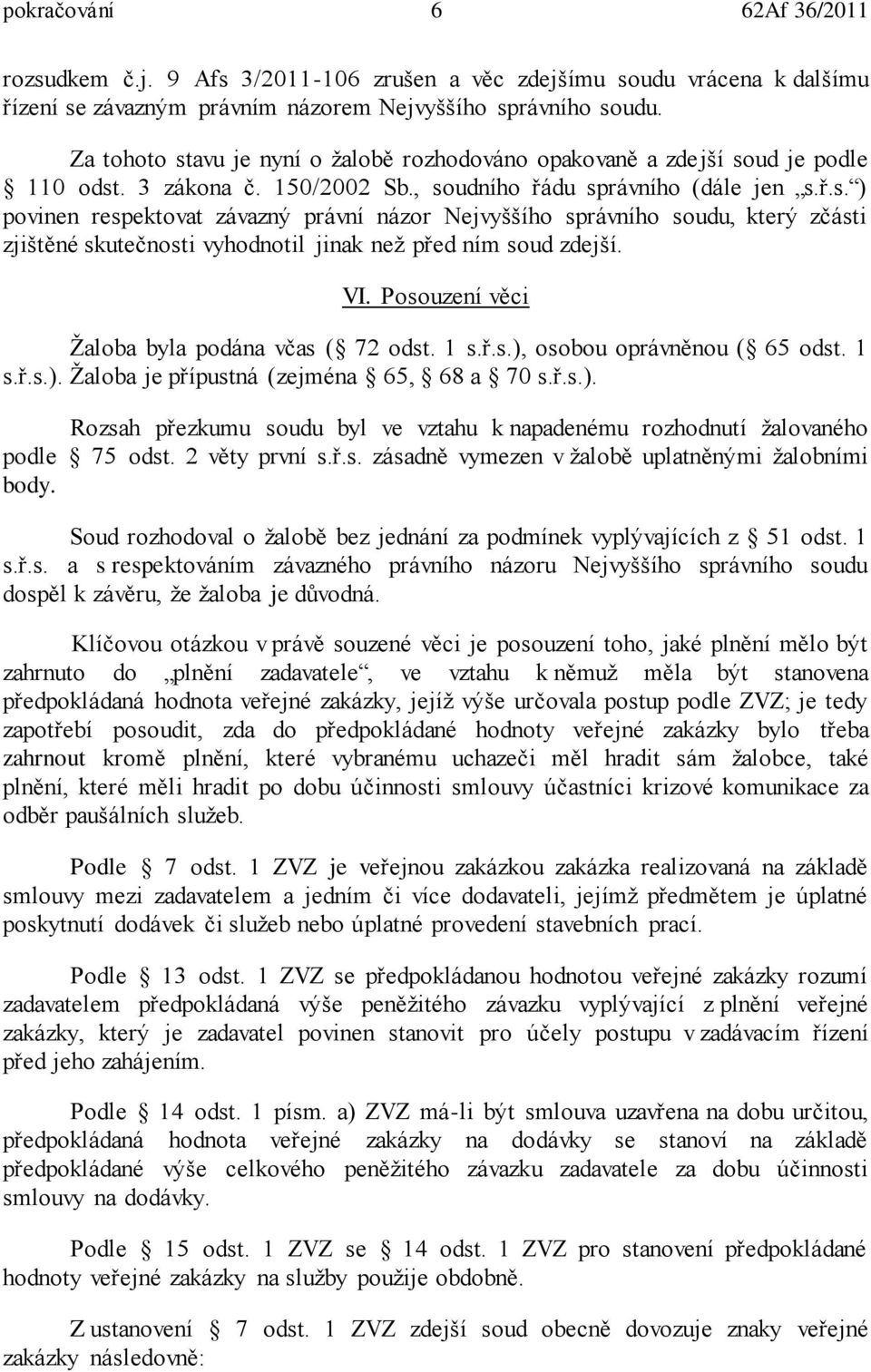 VI. Posouzení věci Žaloba byla podána včas ( 72 odst. 1 s.ř.s.), osobou oprávněnou ( 65 odst. 1 s.ř.s.). Žaloba je přípustná (zejména 65, 68 a 70 s.ř.s.). Rozsah přezkumu soudu byl ve vztahu k napadenému rozhodnutí žalovaného podle 75 odst.