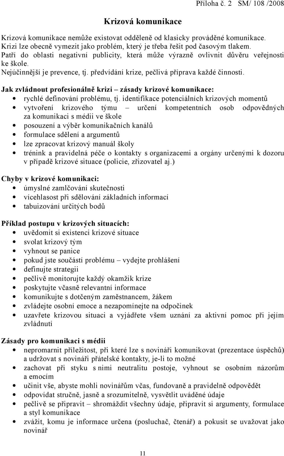 Nejúčinnější je prevence, tj. předvídání krize, pečlivá příprava každé činnosti. Jak zvládnout profesionálně krizi zásady krizové komunikace: rychlé definování problému, tj.