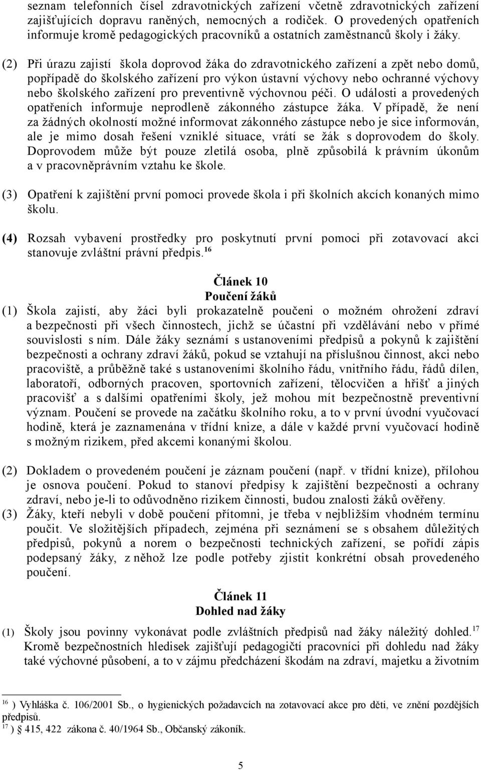 (2) Při úrazu zajistí škola doprovod žáka do zdravotnického zařízení a zpět nebo domů, popřípadě do školského zařízení pro výkon ústavní výchovy nebo ochranné výchovy nebo školského zařízení pro