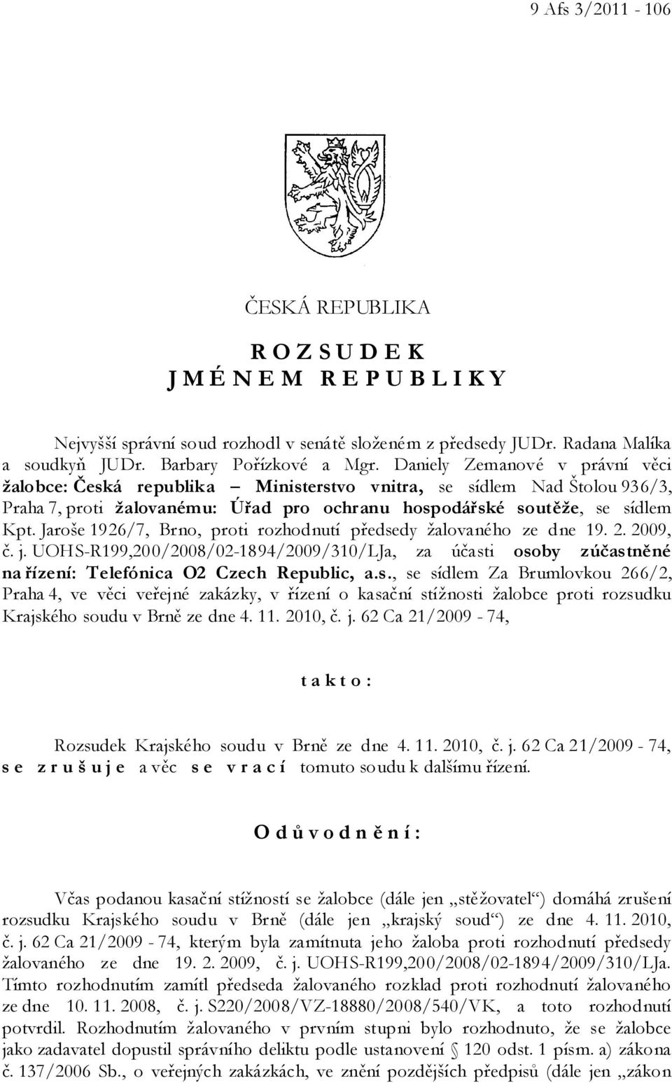 Jaroše 1926/7, Brno, proti rozhodnutí předsedy žalovaného ze dne 19. 2. 2009, č. j. UOHS-R199,200/2008/02-1894/2009/310/LJa, za účasti osoby zúčastněné na řízení: Telefónica O2 Czech Republic, a.s., se sídlem Za Brumlovkou 266/2, Praha 4, ve věci veřejné zakázky, v řízení o kasační stížnosti žalobce proti rozsudku Krajského soudu v Brně ze dne 4.