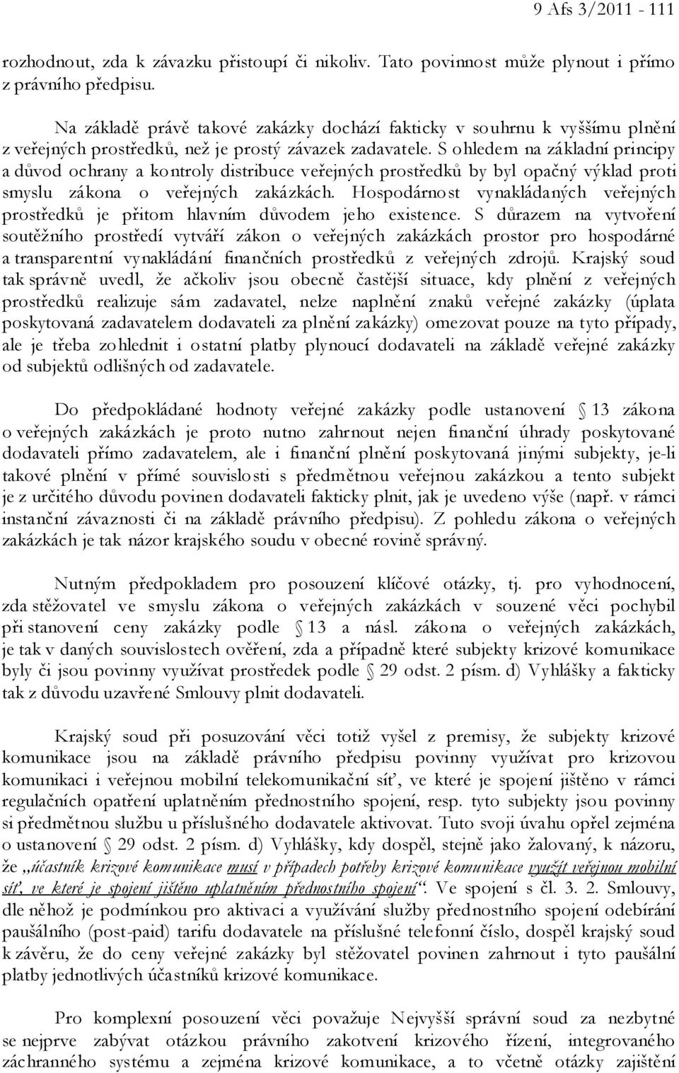 S ohledem na základní principy a důvod ochrany a kontroly distribuce veřejných prostředků by byl opačný výklad proti smyslu zákona o veřejných zakázkách.