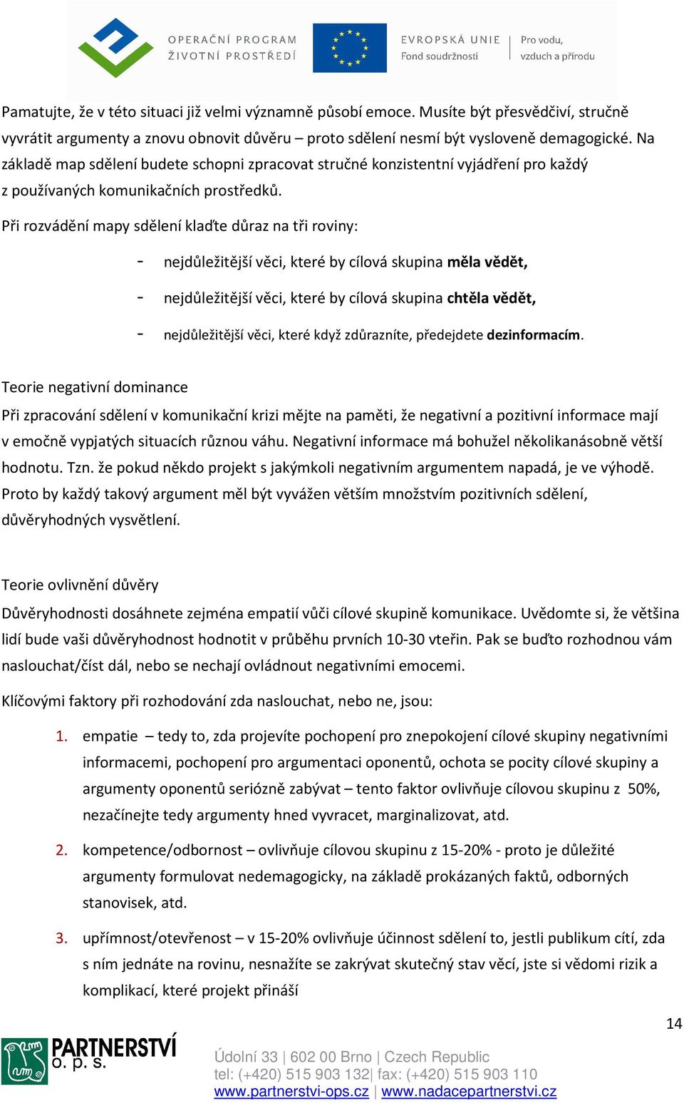 Při rozvádění mapy sdělení klaďte důraz na tři roviny: - nejdůležitější věci, které by cílová skupina měla vědět, - nejdůležitější věci, které by cílová skupina chtěla vědět, - nejdůležitější věci,