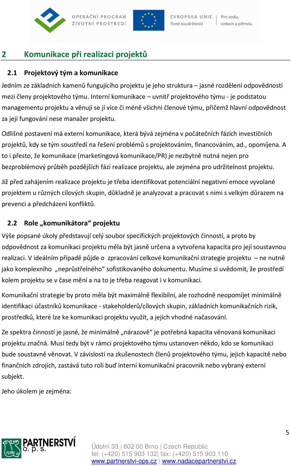 Odlišné postavení má externí komunikace, která bývá zejména v počátečních fázích investičních projektů, kdy se tým soustředí na řešení problémů s projektováním, financováním, ad., opomíjena.