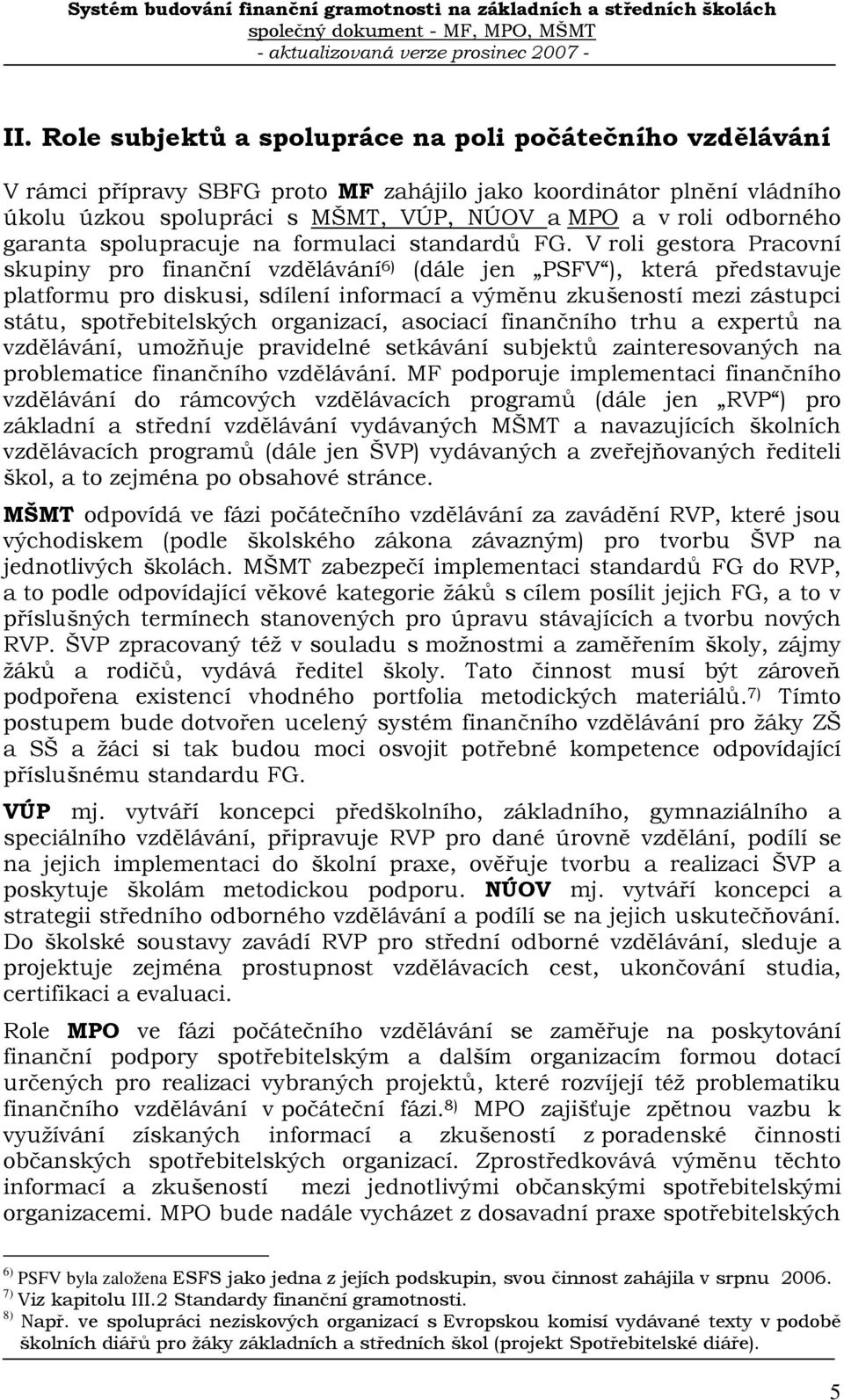 V roli gestora Pracovní skupiny pro finanční vzdělávání 6) (dále jen PSFV ), která představuje platformu pro diskusi, sdílení informací a výměnu zkušeností mezi zástupci státu, spotřebitelských