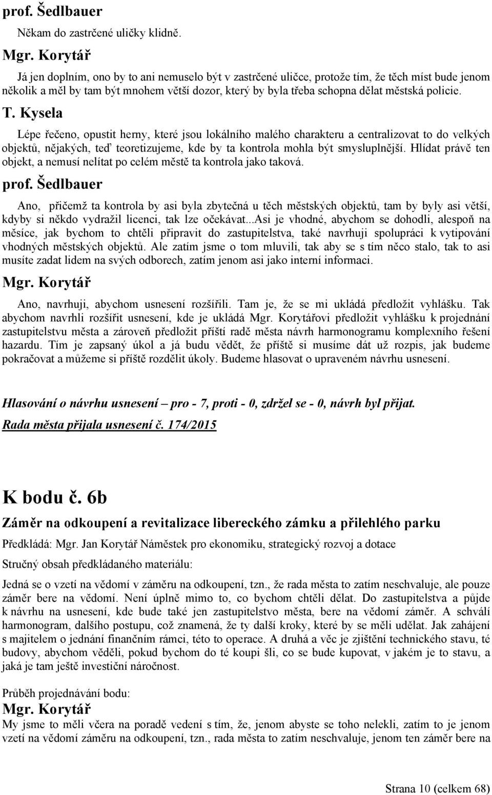 Kysela Lépe řečeno, opustit herny, které jsou lokálního malého charakteru a centralizovat to do velkých objektů, nějakých, teď teoretizujeme, kde by ta kontrola mohla být smysluplnější.