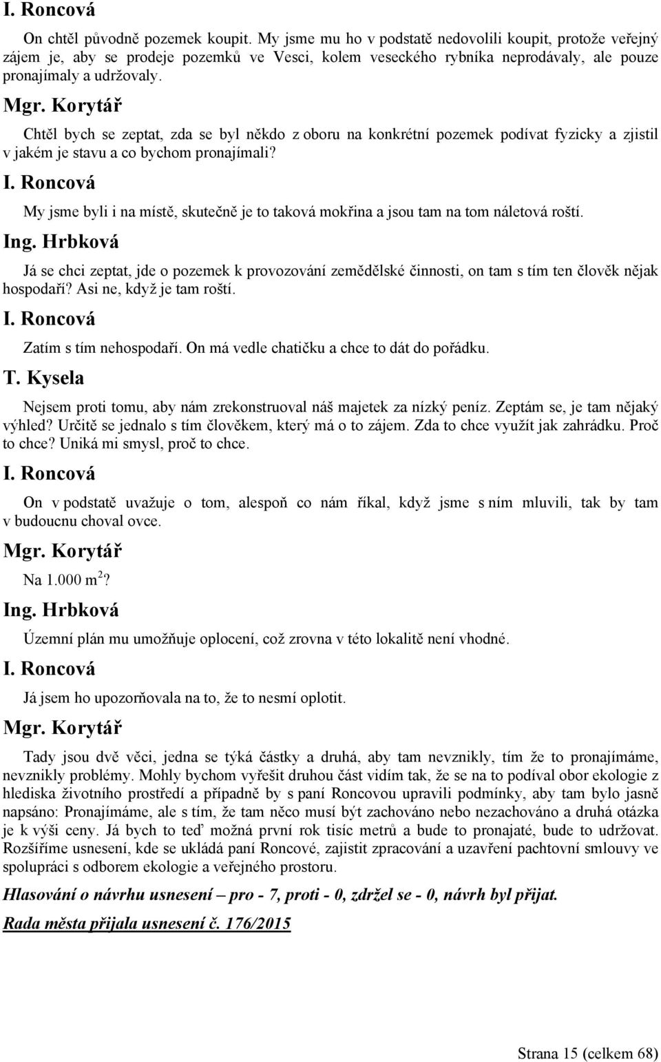 Chtěl bych se zeptat, zda se byl někdo z oboru na konkrétní pozemek podívat fyzicky a zjistil v jakém je stavu a co bychom pronajímali? I.