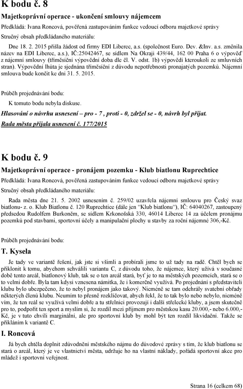 V. odst. 1b) výpovědí kteroukoli ze smluvních stran). Výpovědní lhůta je sjednána tříměsíční z důvodu nepotřebnosti pronajatých pozemků. Nájemní smlouva bude končit ke dni 31. 5. 2015.