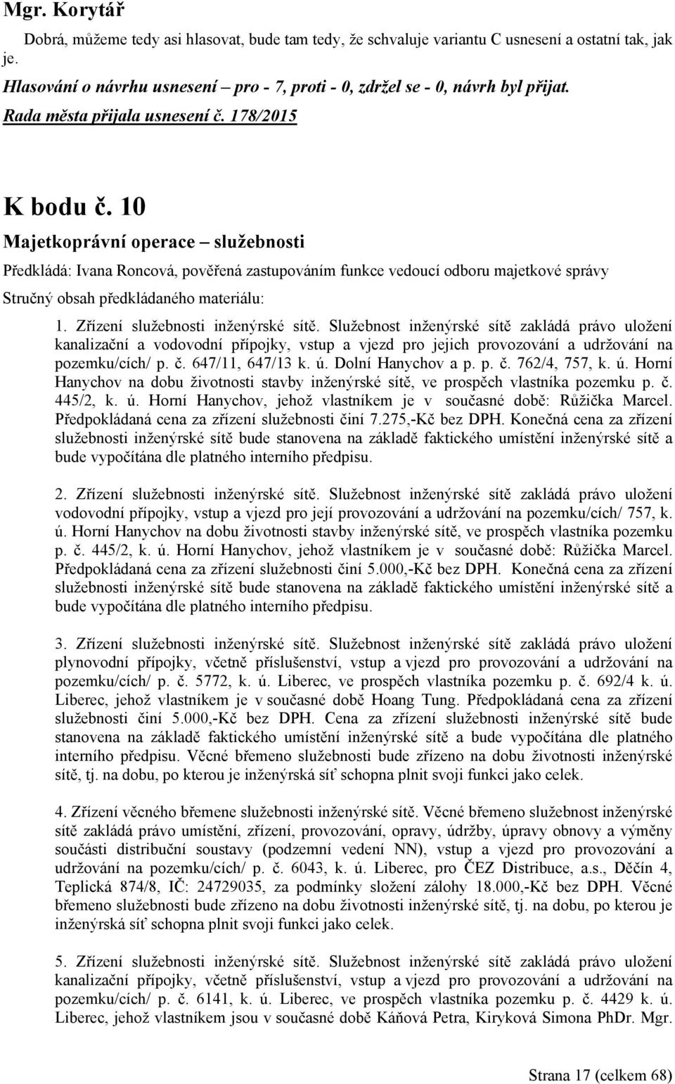 Služebnost inženýrské sítě zakládá právo uložení kanalizační a vodovodní přípojky, vstup a vjezd pro jejich provozování a udržování na pozemku/cích/ p. č. 647/11, 647/13 k. ú. Dolní Hanychov a p. p. č. 762/4, 757, k.