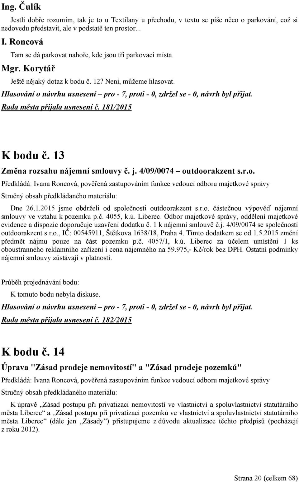 13 Změna rozsahu nájemní smlouvy č. j. 4/09/0074 outdoorakzent s.r.o. Předkládá: Ivana Roncová, pověřená zastupováním funkce vedoucí odboru majetkové správy Dne 26.1.2015 jsme obdrželi od společnosti outdoorakzent s.