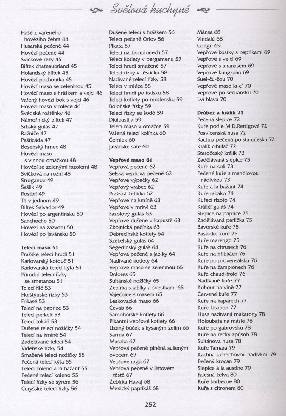 vinnou omáčkou 48 Hovězí se zelenými fazolemi 48 Svíčková n a ro žn i 48 Stroganov 49 Šašlik 49 Rostbíf 49 Tři v jednom 49 Biftek Salvador 49 Hovězí po argentinsku 50 Sanchocho 50 Hovězí na zázvoru