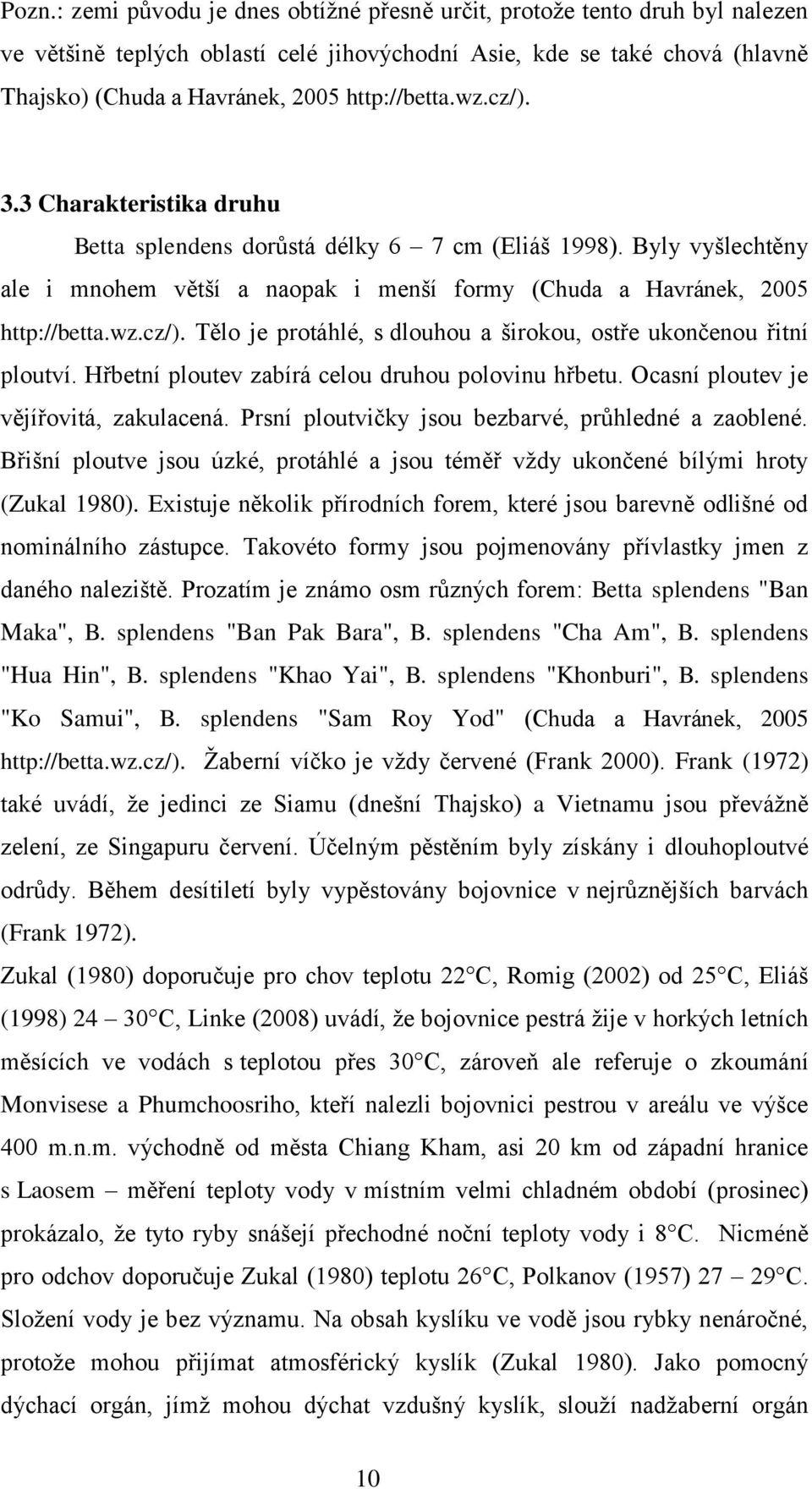 Hřbetní ploutev zabírá celou druhou polovinu hřbetu. Ocasní ploutev je vějířovitá, zakulacená. Prsní ploutvičky jsou bezbarvé, průhledné a zaoblené.