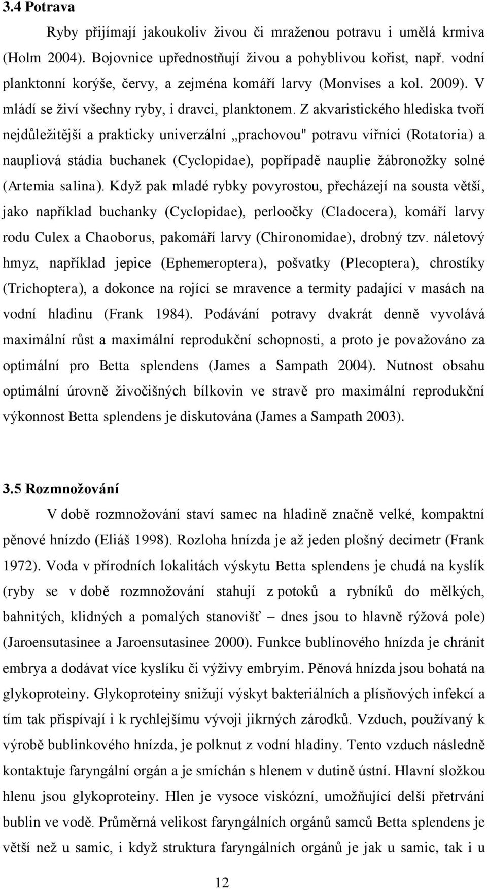 Z akvaristického hlediska tvoří nejdůležitější a prakticky univerzální prachovou" potravu vířníci (Rotatoria) a naupliová stádia buchanek (Cyclopidae), popřípadě nauplie žábronožky solné (Artemia