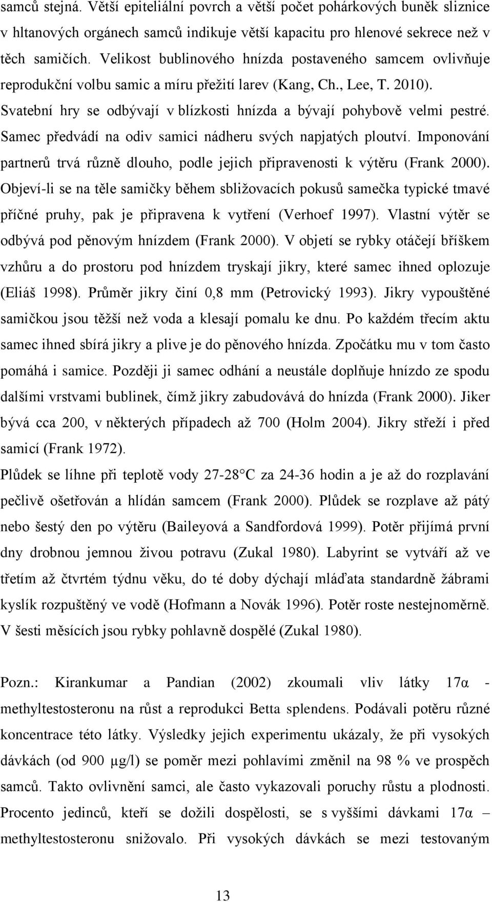 Svatební hry se odbývají v blízkosti hnízda a bývají pohybově velmi pestré. Samec předvádí na odiv samici nádheru svých napjatých ploutví.