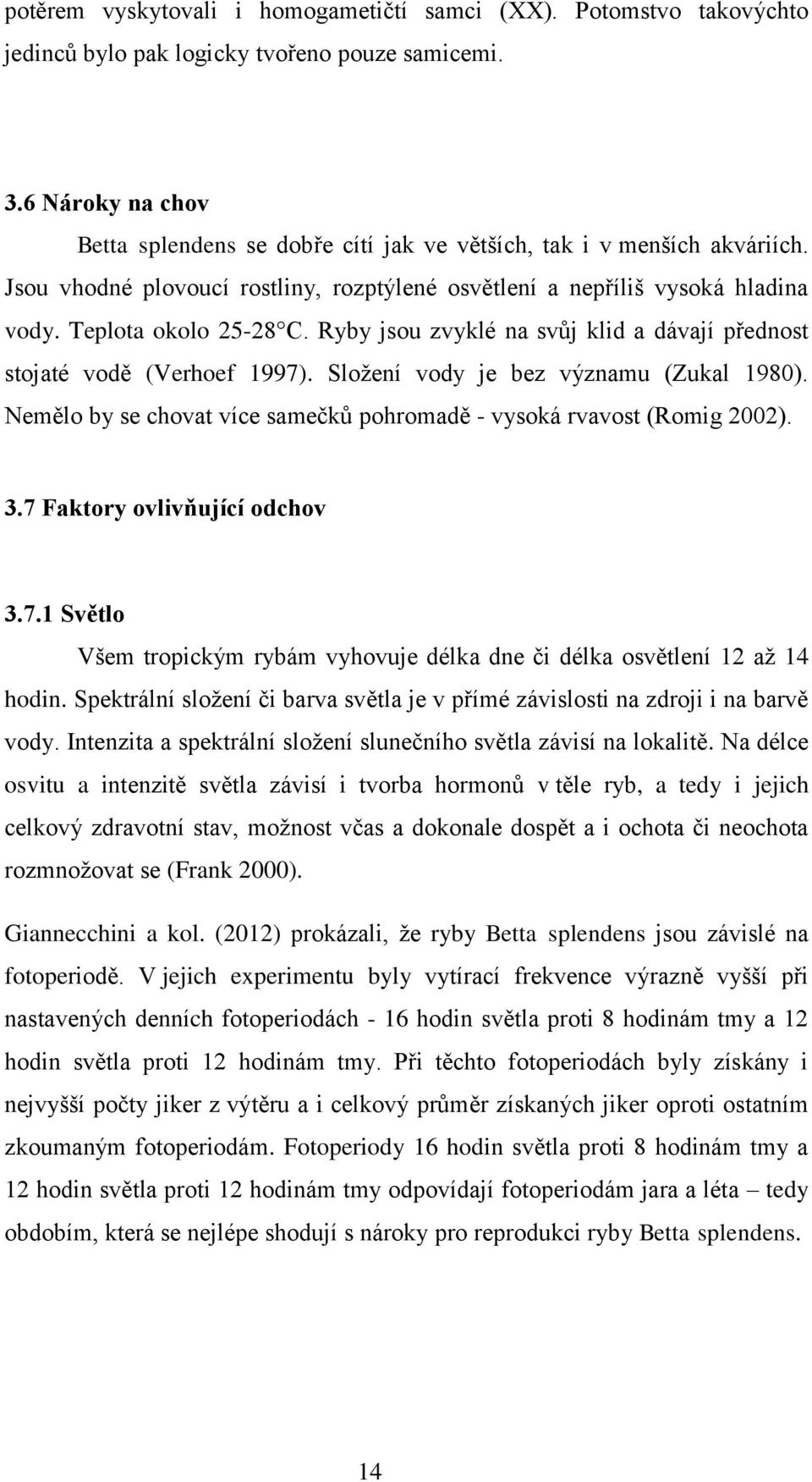 Ryby jsou zvyklé na svůj klid a dávají přednost stojaté vodě (Verhoef 1997). Složení vody je bez významu (Zukal 1980). Nemělo by se chovat více samečků pohromadě - vysoká rvavost (Romig 2002). 3.