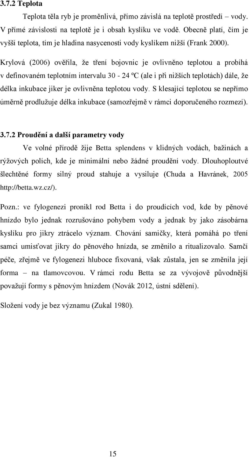 Krylová (2006) ověřila, že tření bojovnic je ovlivněno teplotou a probíhá v definovaném teplotním intervalu 30-24 ºC (ale i při nižších teplotách) dále, že délka inkubace jiker je ovlivněna teplotou