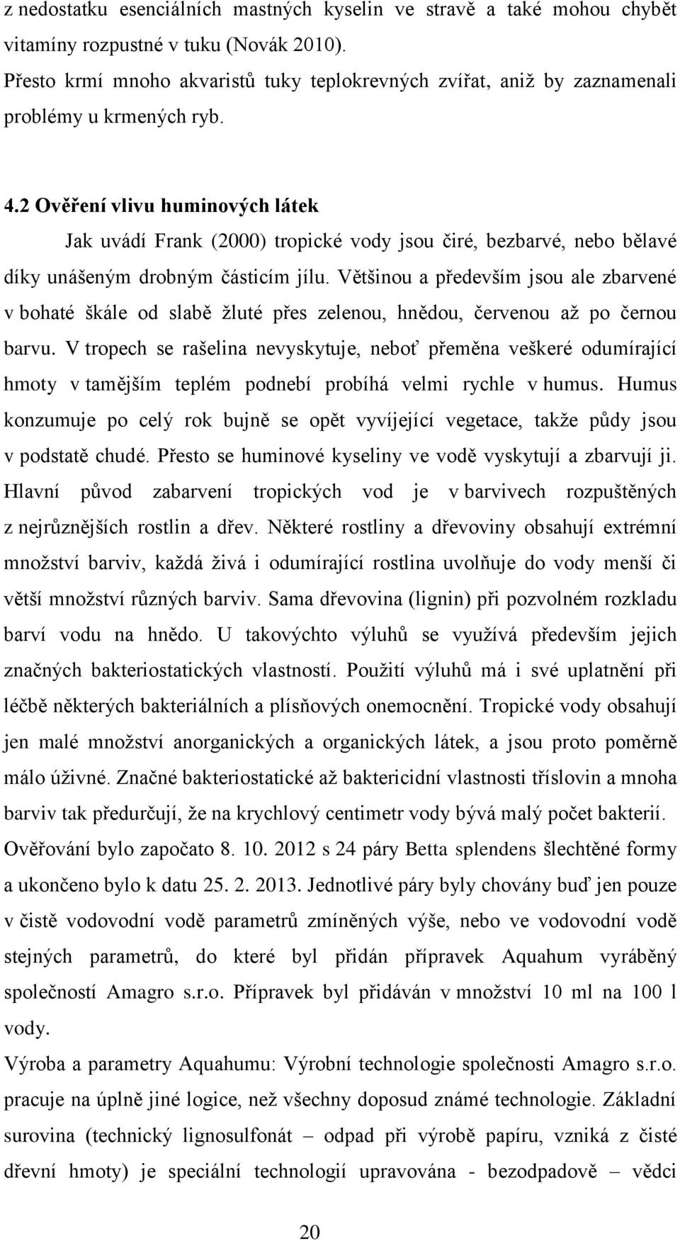 2 Ověření vlivu huminových látek Jak uvádí Frank (2000) tropické vody jsou čiré, bezbarvé, nebo bělavé díky unášeným drobným částicím jílu.