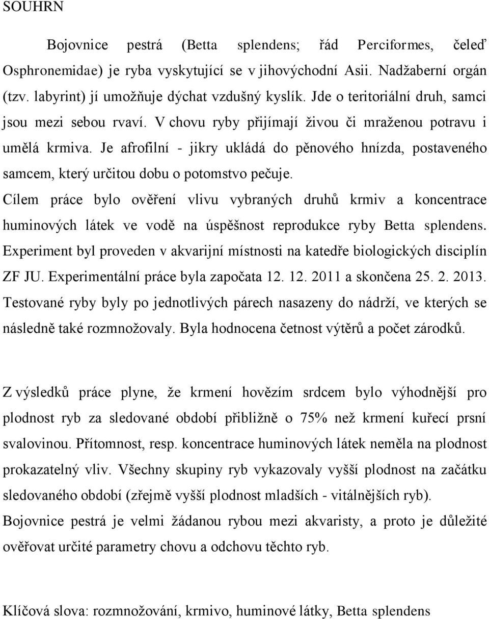 Je afrofilní - jikry ukládá do pěnového hnízda, postaveného samcem, který určitou dobu o potomstvo pečuje.