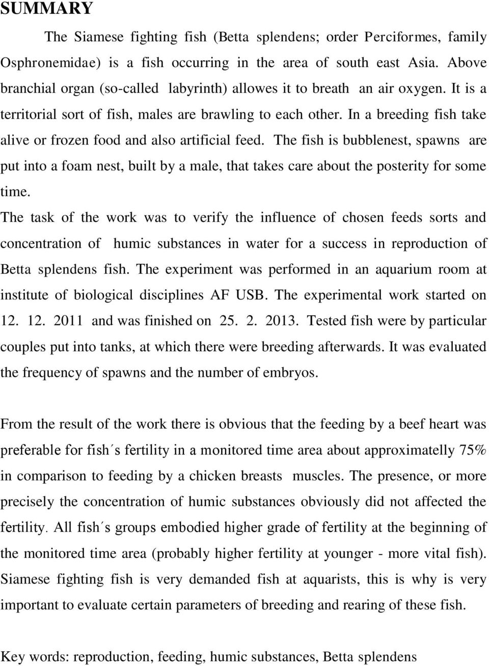 In a breeding fish take alive or frozen food and also artificial feed. The fish is bubblenest, spawns are put into a foam nest, built by a male, that takes care about the posterity for some time.