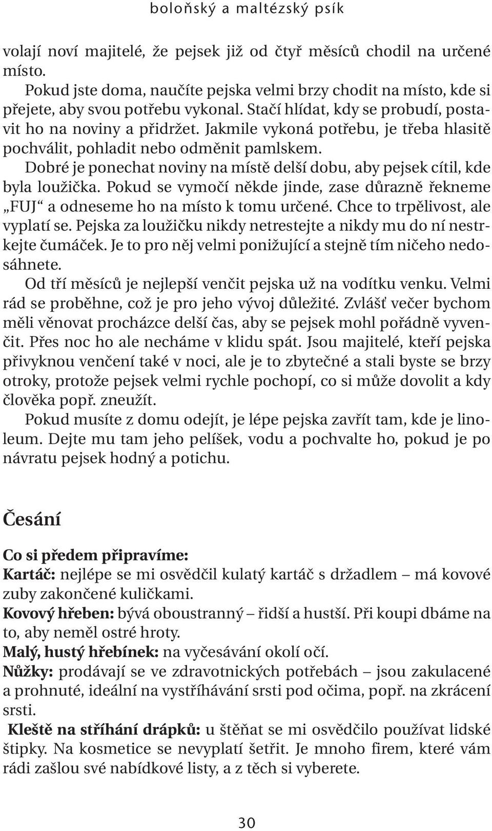 Jakmile vykoná potřebu, je třeba hlasitě pochválit, pohladit nebo odměnit pamlskem. Dobré je ponechat noviny na místě delší dobu, aby pejsek cítil, kde byla loužička.