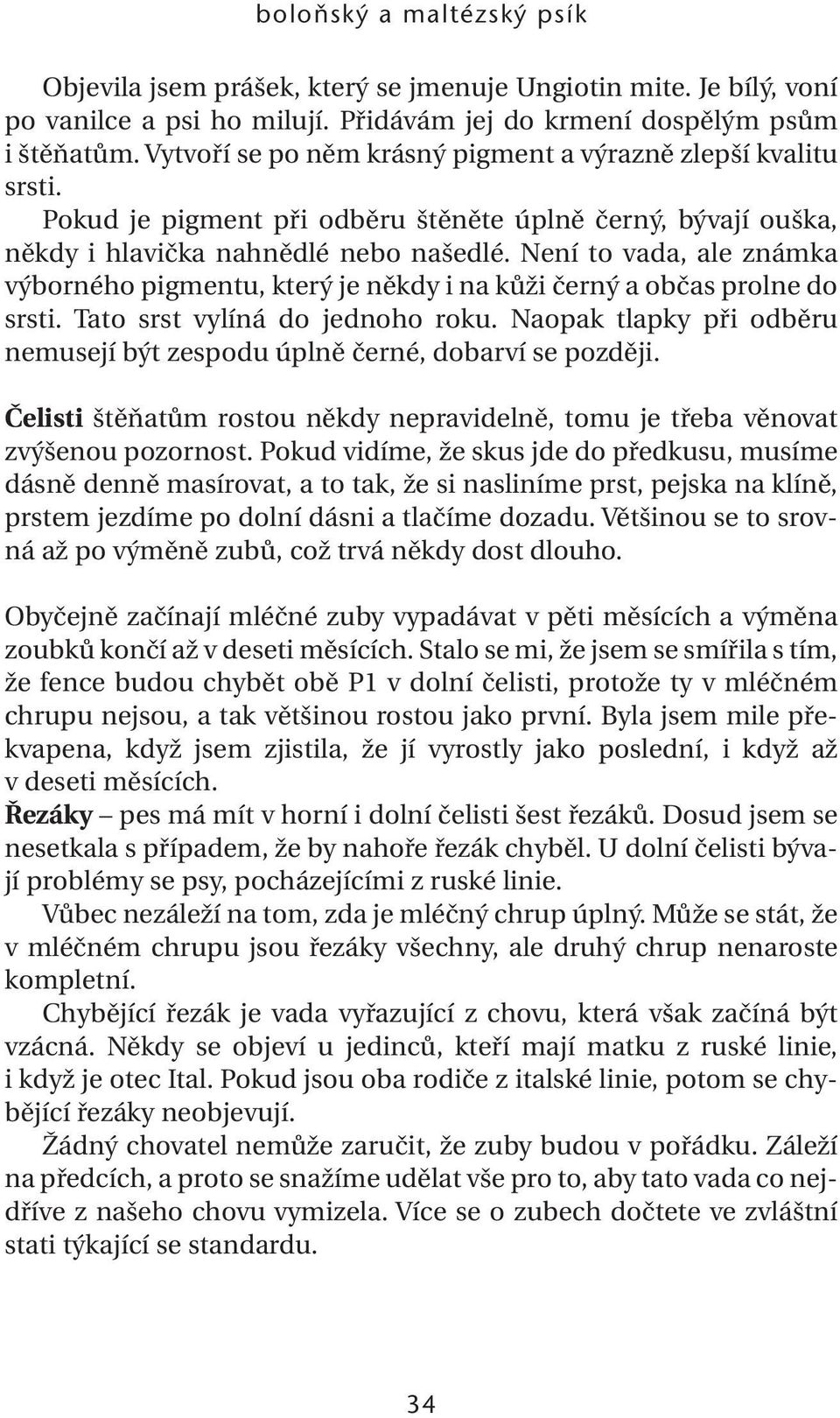 Není to vada, ale známka výborného pigmentu, který je někdy i na kůži černý a občas prolne do srsti. Tato srst vylíná do jednoho roku.