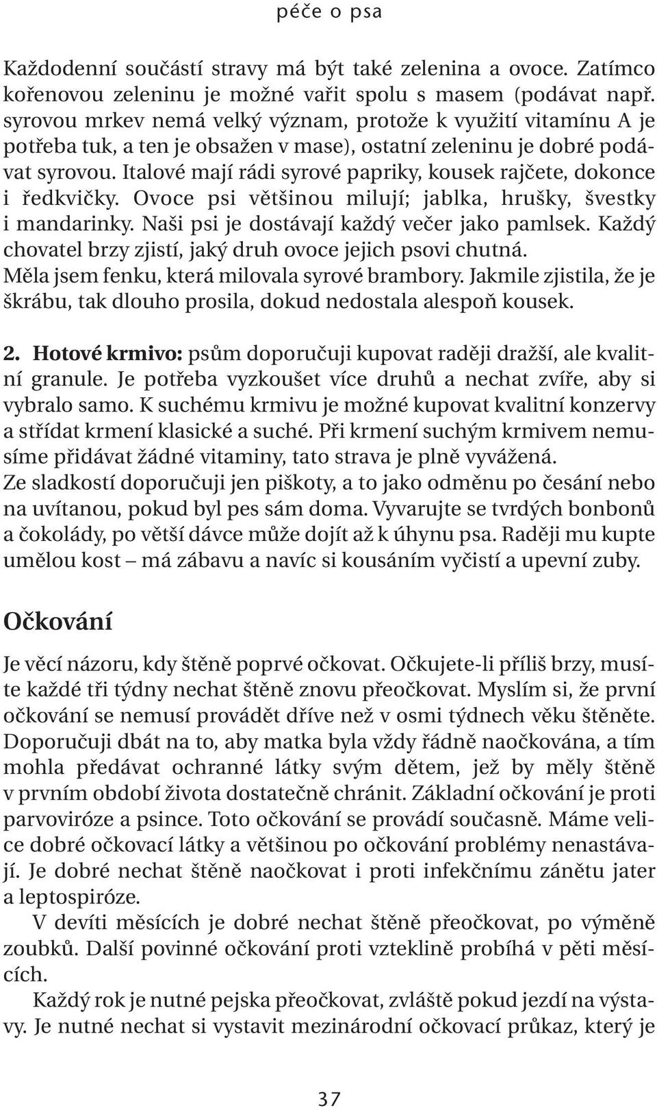 Italové mají rádi syrové papriky, kousek rajčete, dokonce i ředkvičky. Ovoce psi většinou milují; jablka, hrušky, švestky i mandarinky. Naši psi je dostávají každý večer jako pamlsek.