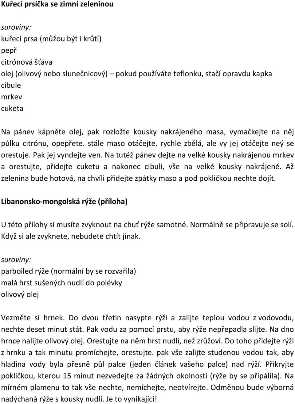 Na tutéž pánev dejte na velké kousky nakrájenou mrkev a orestujte, přidejte cuketu a nakonec cibuli, vše na velké kousky nakrájené.