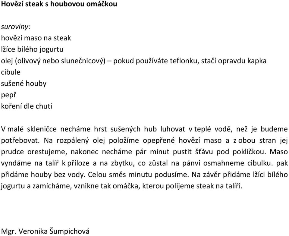 Na rozpálený olej položíme oené hovězí maso a z obou stran jej prudce orestujeme, nakonec necháme pár minut pustit šťávu pod pokličkou.