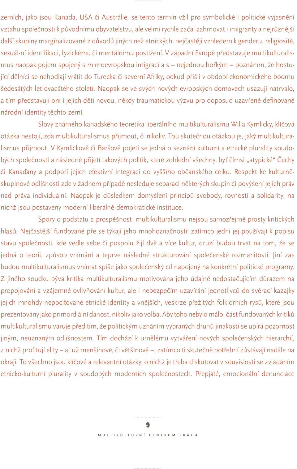 V západní Evropě představuje multikulturalismus naopak pojem spojený s mimoevropskou imigrací a s nejednou hořkým poznáním, že hostující dělníci se nehodlají vrátit do Turecka či severní Afriky,