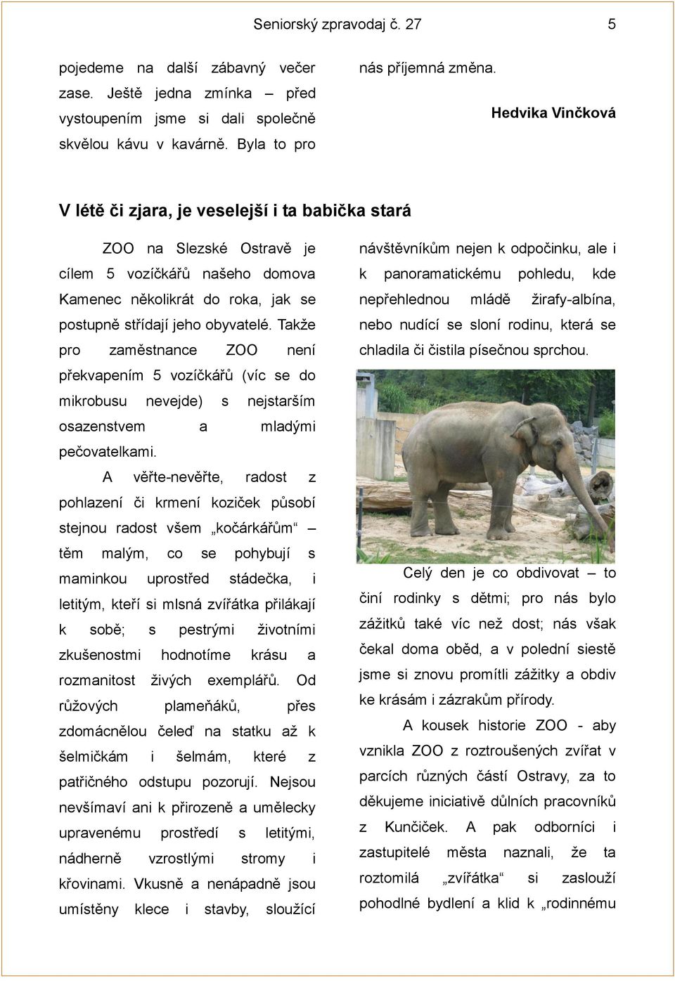 Takže pro zaměstnance ZOO není překvapením 5 vozíčkářů (víc se do mikrobusu nevejde) s nejstarším osazenstvem a mladými pečovatelkami.