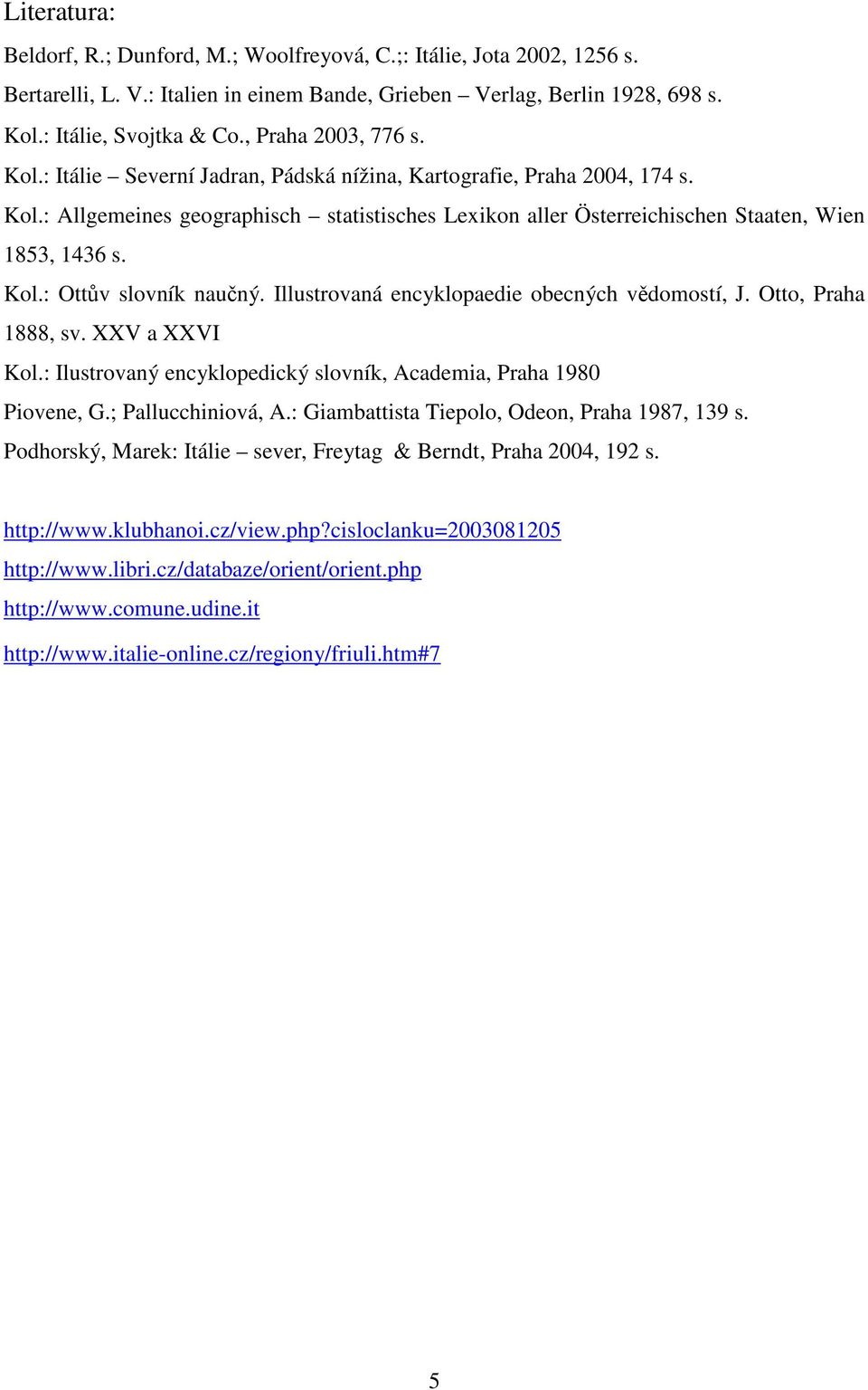 Kol.: Ottův slovník naučný. Illustrovaná encyklopaedie obecných vědomostí, J. Otto, Praha 1888, sv. XXV a XXVI Kol.: Ilustrovaný encyklopedický slovník, Academia, Praha 1980 Piovene, G.