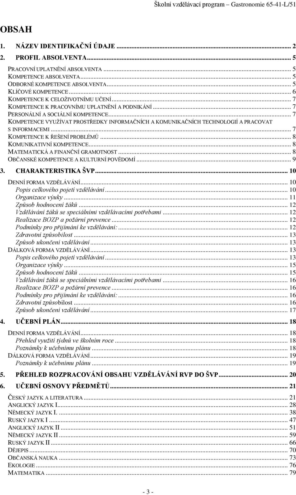 .. 7 KOMPETENCE VYUŽÍVAT PROSTŘEDKY INFORMAČNÍCH A KOMUNIKAČNÍCH TECHNOLOGIÍ A PRACOVAT S INFORMACEMI... 7 KOMPETENCE K ŘEŠENÍ PROBLÉMŮ... 8 KOMUNIKATIVNÍ KOMPETENCE.