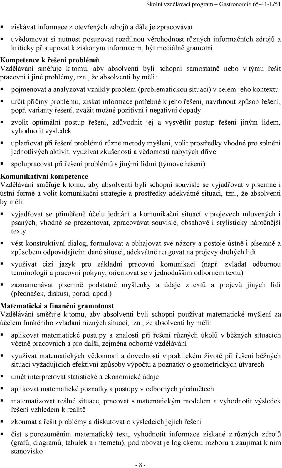 , že absolventi by měli: pojmenovat a analyzovat vzniklý problém (problematickou situaci) v celém jeho kontextu určit příčiny problému, získat informace potřebné k jeho řešení, navrhnout způsob