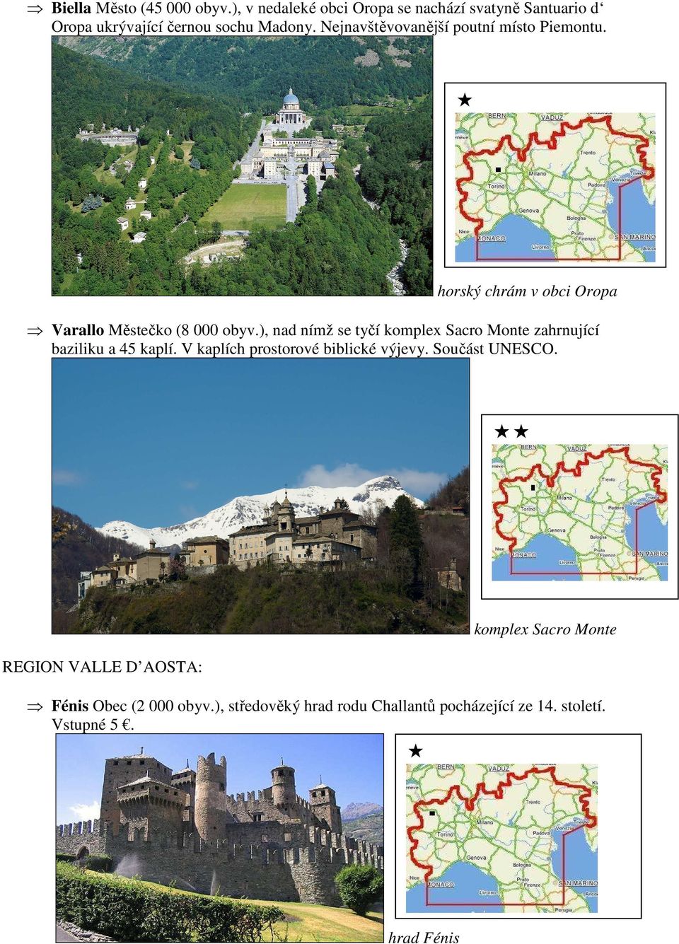 ), nad nímž se tyčí komplex Sacro Monte zahrnující baziliku a 45 kaplí. V kaplích prostorové biblické výjevy.