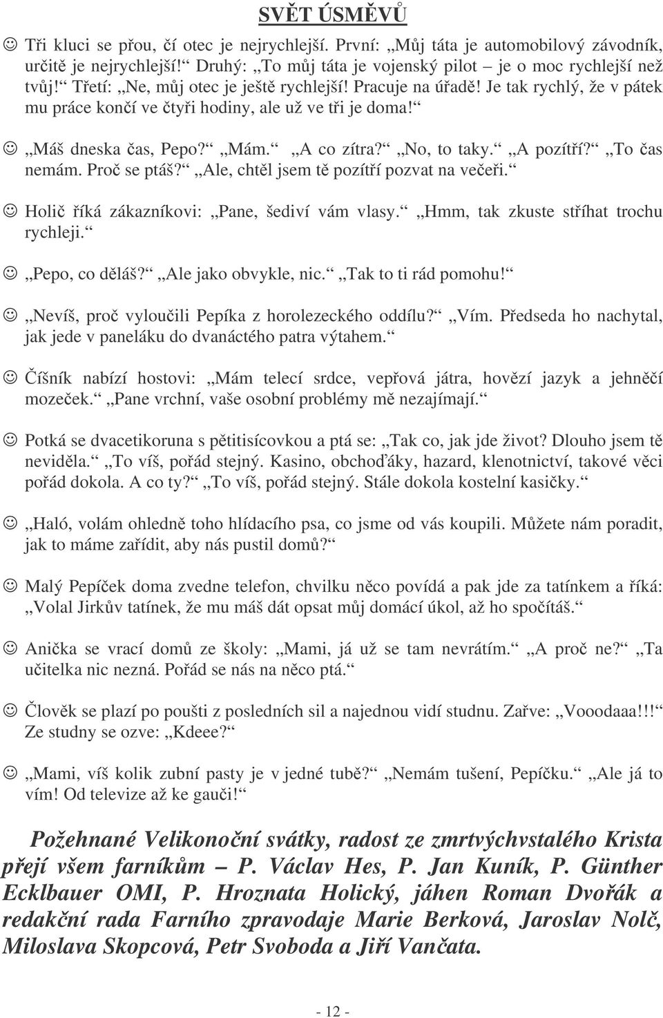 To as nemám. Pro se ptáš? Ale, chtl jsem t pozítí pozvat na veei. Holi íká zákazníkovi: Pane, šediví vám vlasy. Hmm, tak zkuste stíhat trochu rychleji. Pepo, co dláš? Ale jako obvykle, nic.