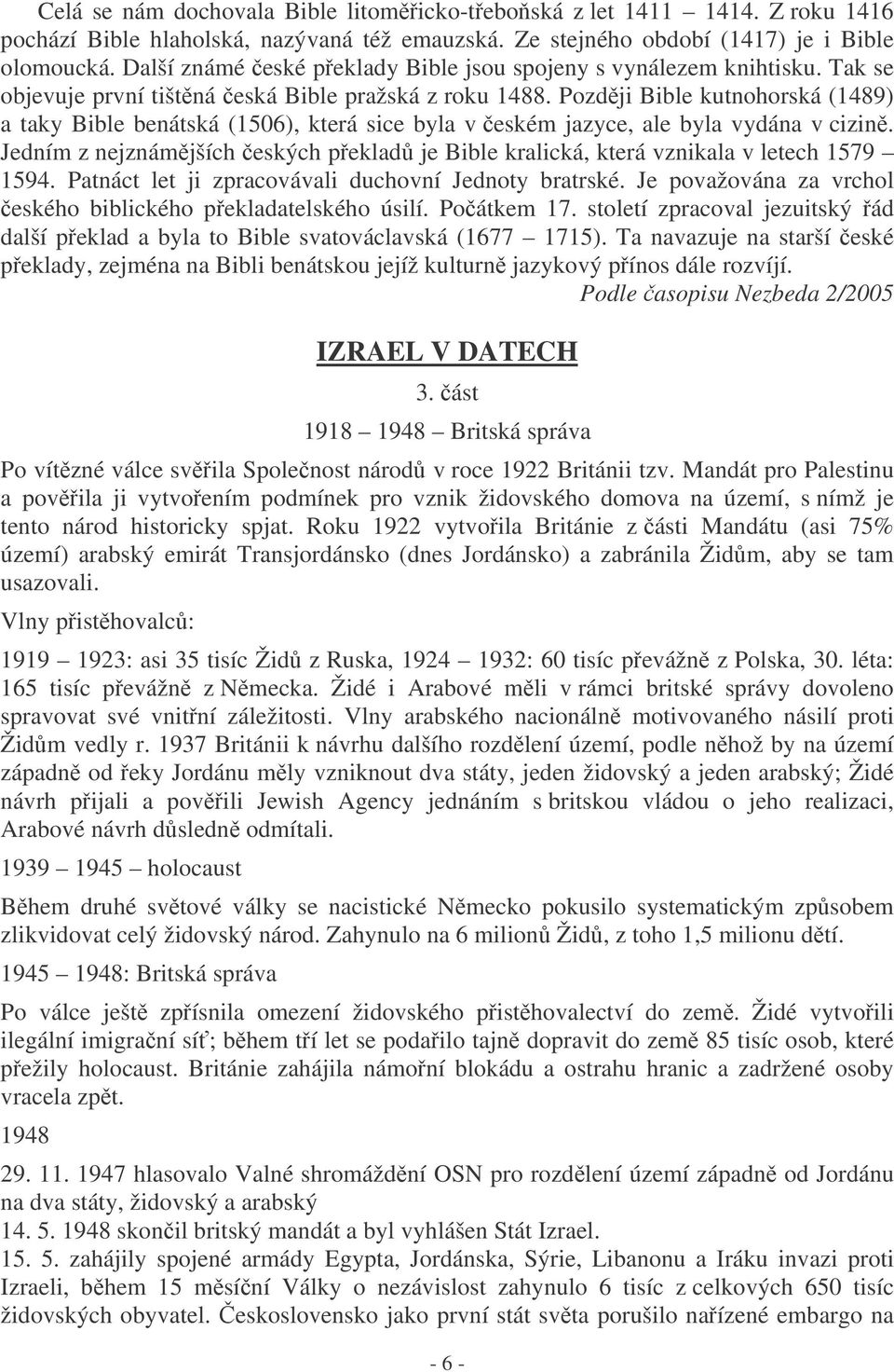 Pozdji Bible kutnohorská (1489) a taky Bible benátská (1506), která sice byla v eském jazyce, ale byla vydána v cizin.