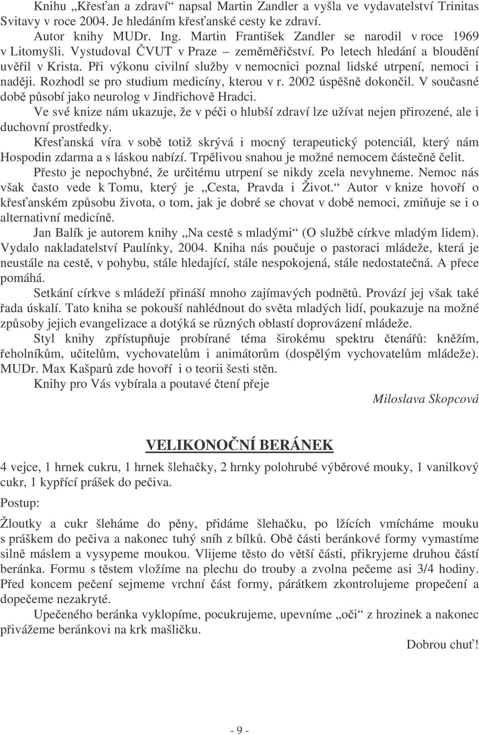 Pi výkonu civilní služby v nemocnici poznal lidské utrpení, nemoci i nadji. Rozhodl se pro studium medicíny, kterou v r. 2002 úspšn dokonil. V souasné dob psobí jako neurolog v Jindichov Hradci.