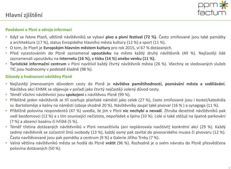 Před vycestováním do Plzně zaznamenal upoutávku na město každý druhý návštěvník (9 %). Nejčastěji lidé zaznamenali upoutávku na internetu (6 %), v tisku ( %) anebo venku ( %).