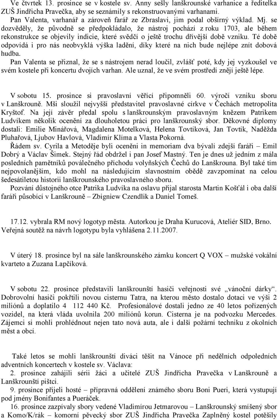 se dozvěděly, ţe původně se předpokládalo, ţe nástroj pochází z roku 1703, ale během rekonstrukce se objevily indicie, které svědčí o ještě trochu dřívější době vzniku.