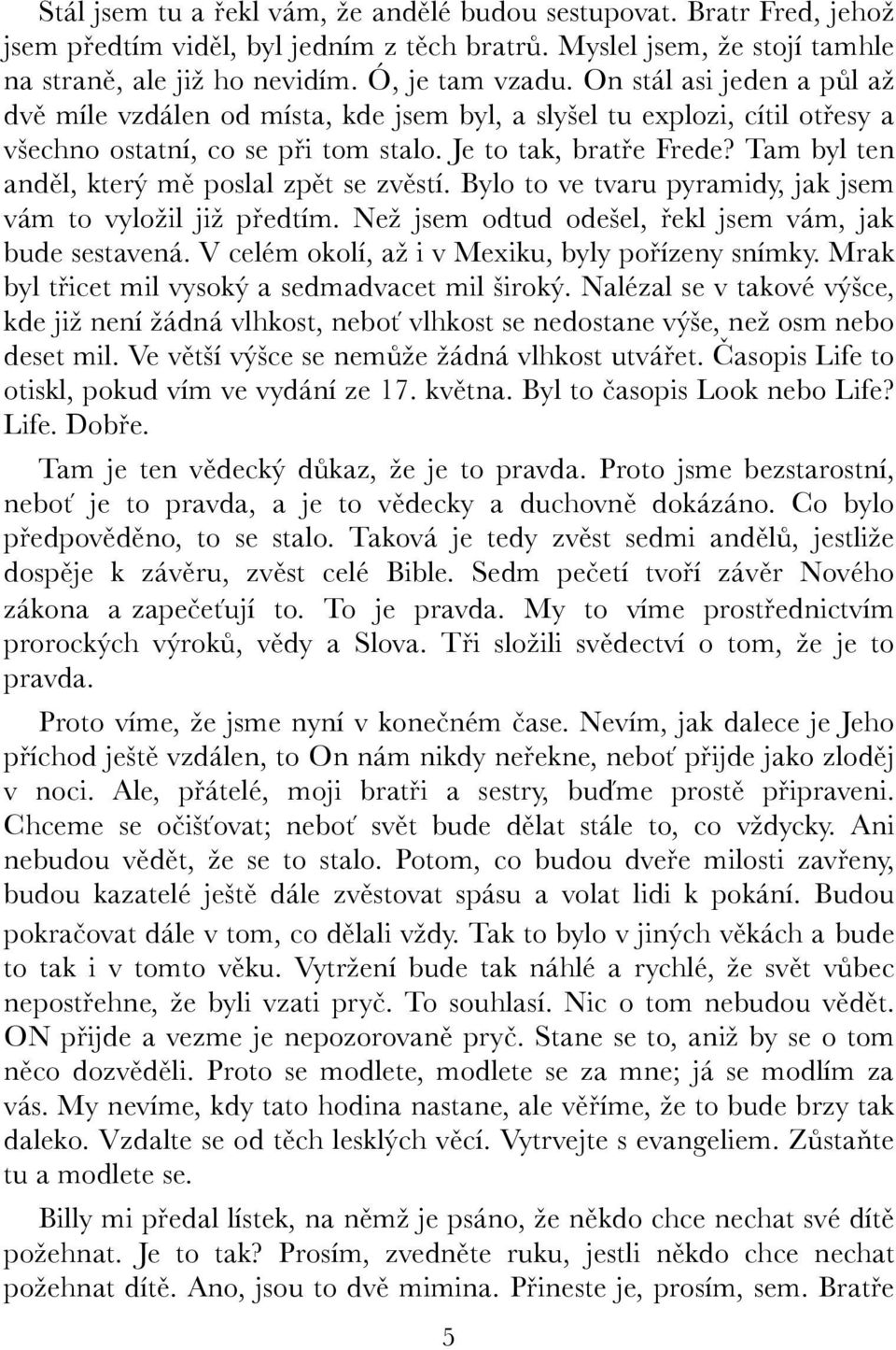 Tam byl ten anděl, který mě poslal zpět se zvěstí. Bylo to ve tvaru pyramidy, jak jsem vám to vyložil již předtím. Než jsem odtud odešel, řekl jsem vám, jak bude sestavená.