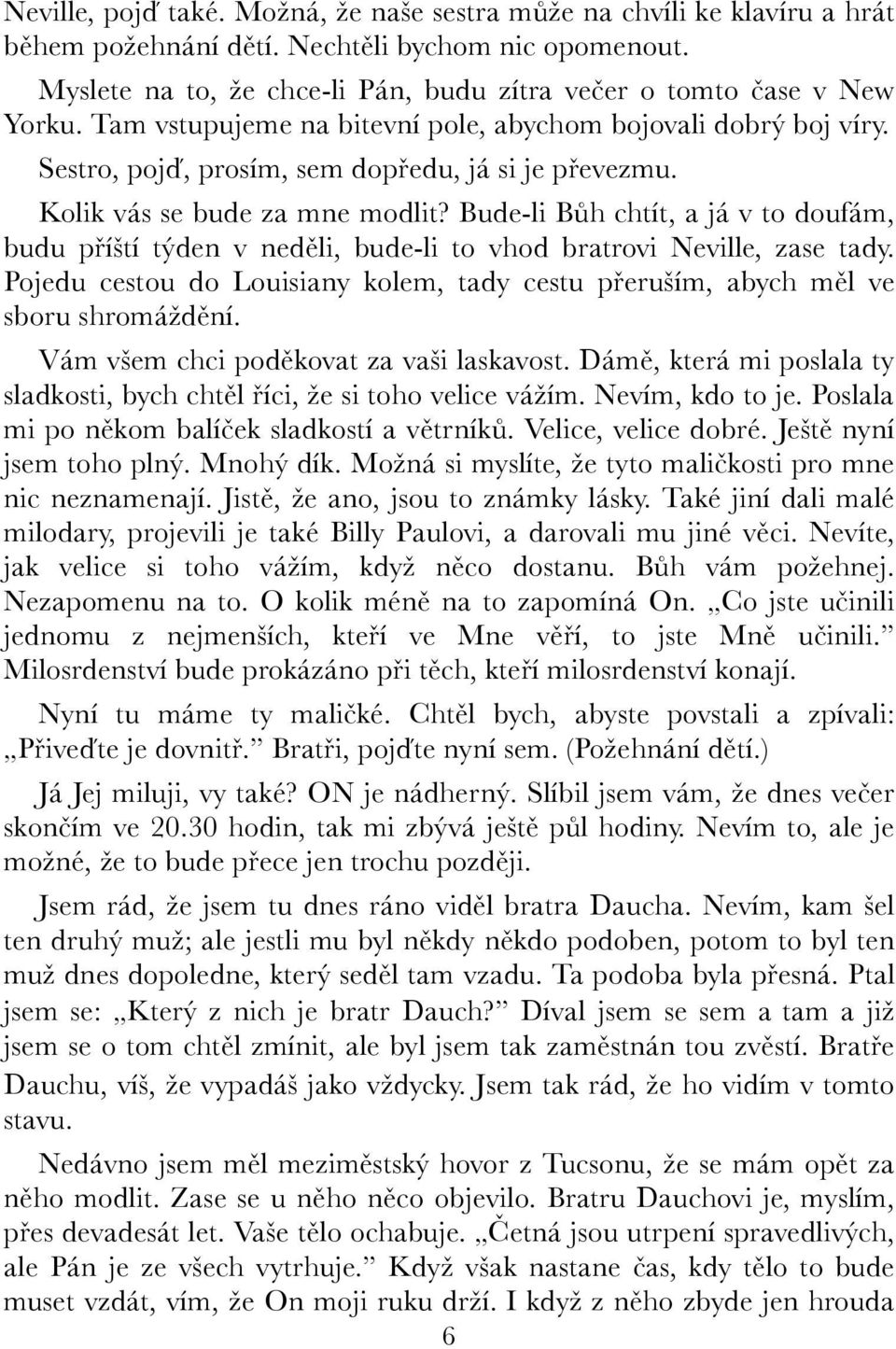 Kolik vás se bude za mne modlit? Bude-li Bůh chtít, a já v to doufám, budu příští týden v neděli, bude-li to vhod bratrovi Neville, zase tady.