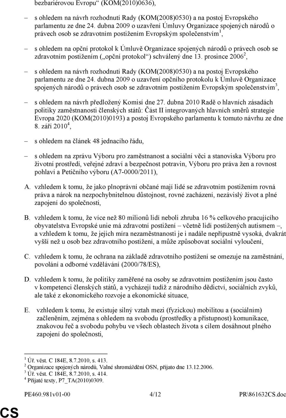 osob se zdravotním postižením ( opční protokol ) schválený dne 13. prosince 2006 2, s ohledem na návrh rozhodnutí Rady (KOM(2008)0530) a na postoj Evropského parlamentu ze dne 24.